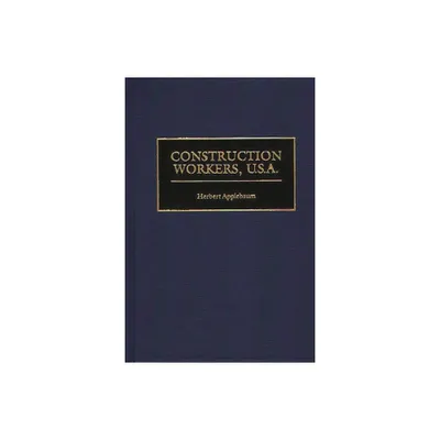 Construction Workers, U.S.A. - (Contributions in Labor Studies) by Herbert A Applebaum (Hardcover)