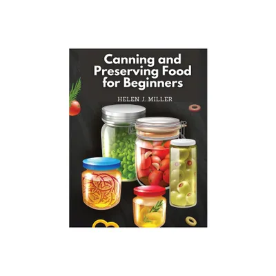 Canning and Preserving Food for Beginners - by Helen J Miller (Paperback)