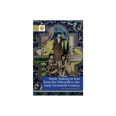 Music Making in Iran from the 15th to the Early 20th Century - (Music and Performance in Muslim Contexts) by Amir Hosein Pourjavady (Hardcover)