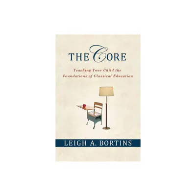 The Core: Teaching Your Child the Foundations of Classical Education - by Leigh A Bortins (Paperback)