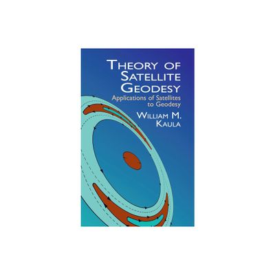 Theory of Satellite Geodesy - (Dover Earth Science) by William M Kaula (Paperback)
