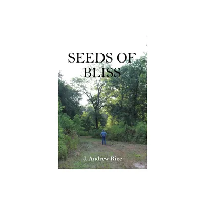 Seeds of Bliss - by J Andrew Rice (Paperback)