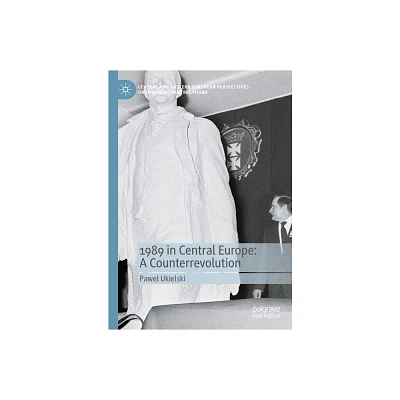 1989 in Central Europe: A Counterrevolution - (Central and Eastern European Perspectives on International R) by Pawel Ukielski (Hardcover)