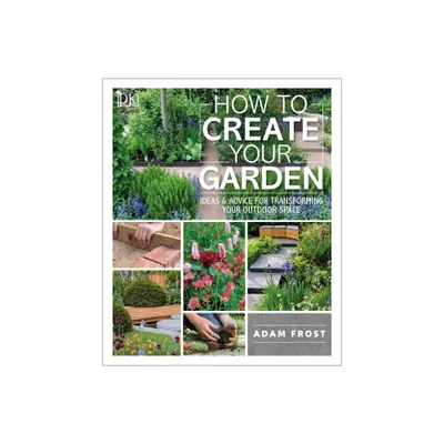 How to Create Your Garden - by Adam Frost (Paperback)