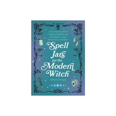 Spell Jars for the Modern Witch - (Books for Modern Witches) by Minerva Siegel (Hardcover)