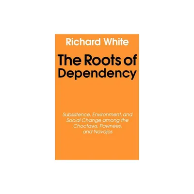 The Roots of Dependency - by Richard White (Paperback)