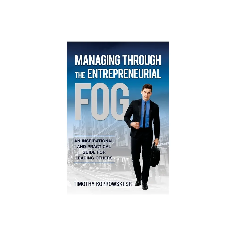 Managing Through the Entrepreneurial Fog - by Timothy Koprowski (Paperback)