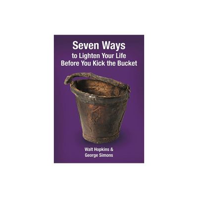 Seven Ways to Lighten Your Life Before You Kick the Bucket - by Walt Hopkins & George F Simons (Paperback)