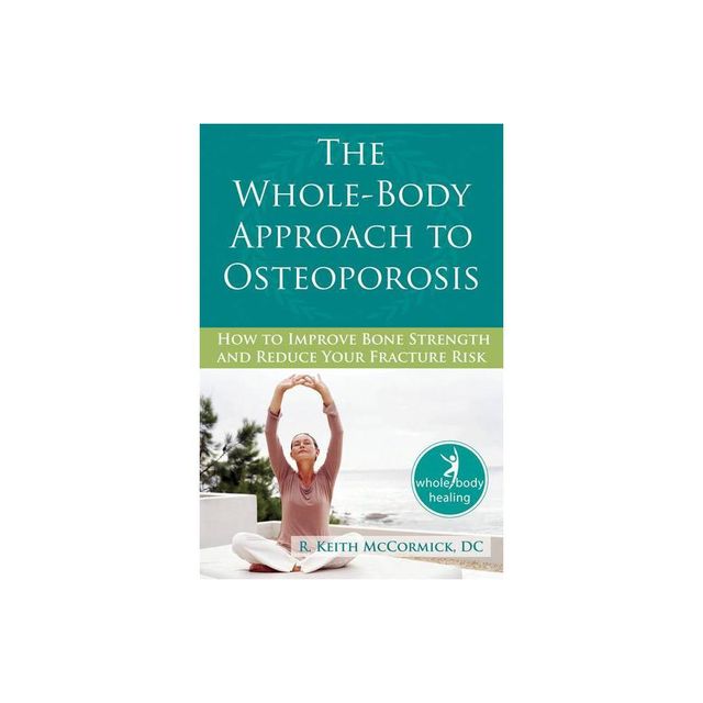 The Whole-Body Approach to Osteoporosis - (New Harbinger Whole-Body Healing) by R McCormick (Paperback)