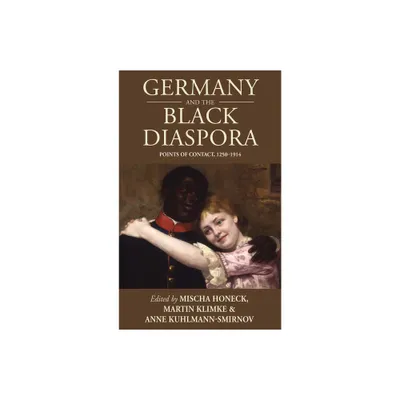 Germany and the Black Diaspora - (Studies in German History) by Mischa Honeck & Martin Klimke & Anne Kuhlmann (Hardcover)