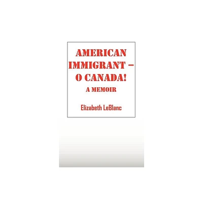 American Immigrant-- O Canada ! - by Elizabeth LeBlanc (Paperback)