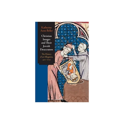 Christian Images and Their Jewish Desecrators - (Jewish Culture and Contexts) by Katherine Aron-Beller (Hardcover)