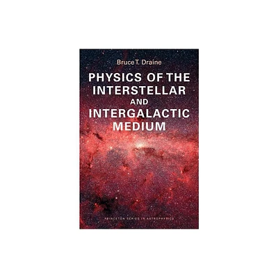 Physics of the Interstellar and Intergalactic Medium - (Princeton Astrophysics) by Bruce T Draine (Paperback)