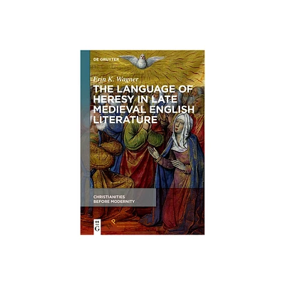 The Language of Heresy in Late Medieval English Literature - (Christianities Before Modernity) by Erin K Wagner (Hardcover)