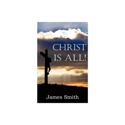 Christ Is All! - by James Smith (Paperback)