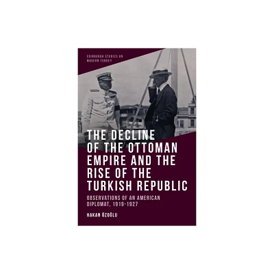 The Decline of the Ottoman Empire and the Rise of the Turkish Republic - (Edinburgh Studies on Modern Turkey) by Hakan zo & lu (Paperback)