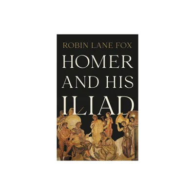 Homer and His Iliad - by Robin Lane Fox (Hardcover)