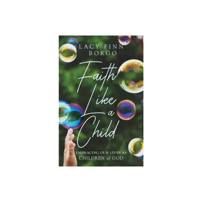 Faith Like a Child - by Lacy Finn Borgo (Paperback)