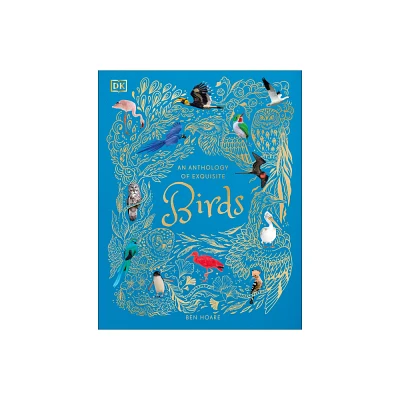 An Anthology of Exquisite Birds - (DK Childrens Anthologies) by Ben Hoare (Hardcover)