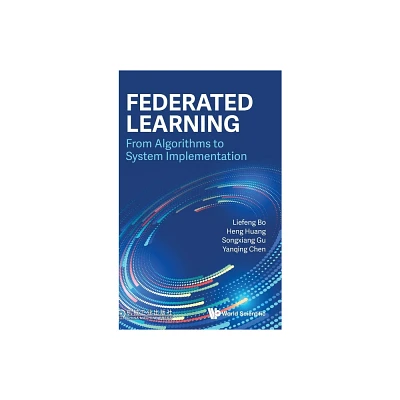 Federated Learning: From Algorithms to System Implementation - by Liefeng Bo & Heng Huang & Songxiang Gu & Yanqing Chen (Hardcover)