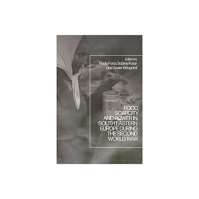 Food, Scarcity and Power in Southeastern Europe during the Second World War - by Paolo Fonzi & Sabine Rutar & Xavier Bougarel (Hardcover)