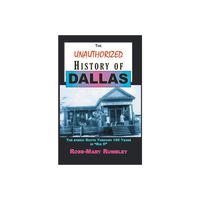 The Unauthorized History of Dallas - by Rose-Mary Rumbley (Paperback)