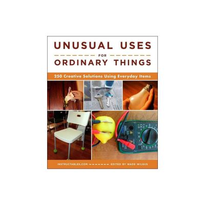 Unusual Uses for Ordinary Things - by Instructables Com & Wade Wilgus (Paperback)