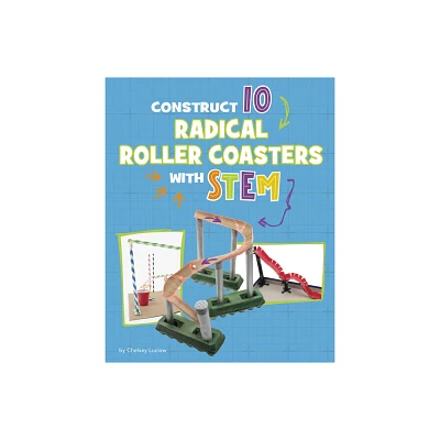 Construct 10 Radical Roller Coasters with Stem - (10 Ways to Build with Stem!) by Chelsey Luciow (Hardcover)