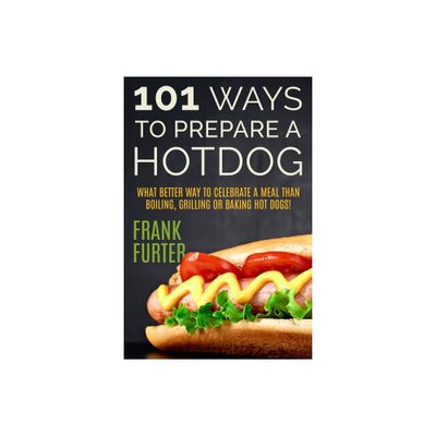 101 Ways to Prepare a Hot Dog - by Frank Furter (Paperback)