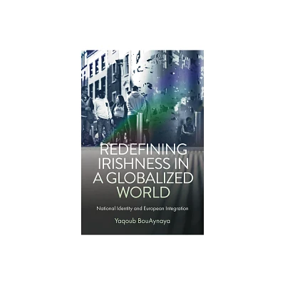 Redefining Irishness in a Globalized World - by Yaqoub Bouaynaya (Hardcover)