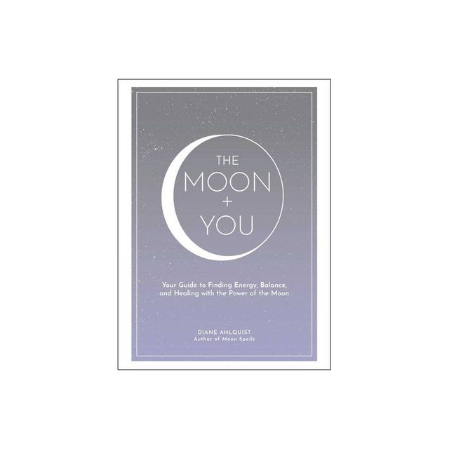 The Moon + You - (Moon Magic, Spells, & Rituals) by Diane Ahlquist (Hardcover)