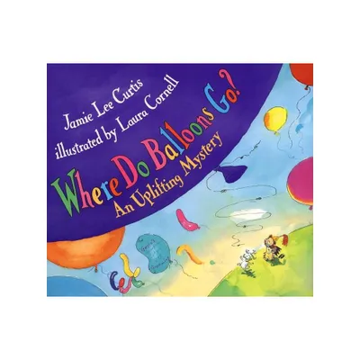 Where Do Balloons Go? - by Jamie Lee Curtis (Hardcover)