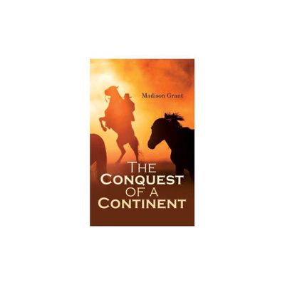 The Conquest of a Continent; or, The Expansion of Races in America - by Madison Grant (Paperback)