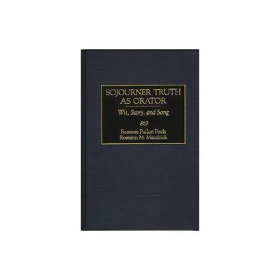 Sojourner Truth as Orator - (Great American Orators) by Suzanne Pullon Fitch & Roseann M Mandziuk & Roseann M Mandzuik (Hardcover)