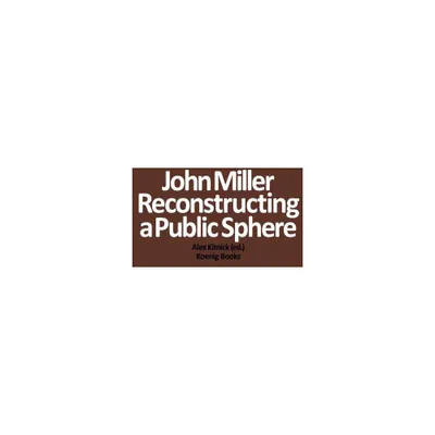 John Miller: Reconstructing a Public Sphere - by Alex Kitnick (Paperback)