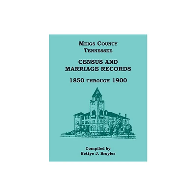 Meigs County, Tennessee Census and Marriage Records 1850 Through 1900 - by Bettye Broyles (Paperback)