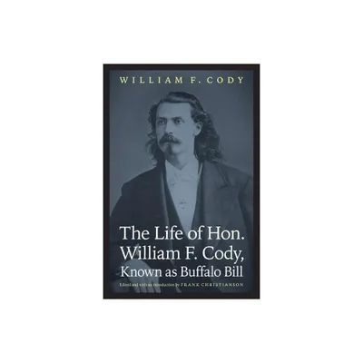 The Life of Hon. William F. Cody, Known as Buffalo Bill - (Papers of William F. Buffalo Bill Cody) by William F Cody (Paperback)