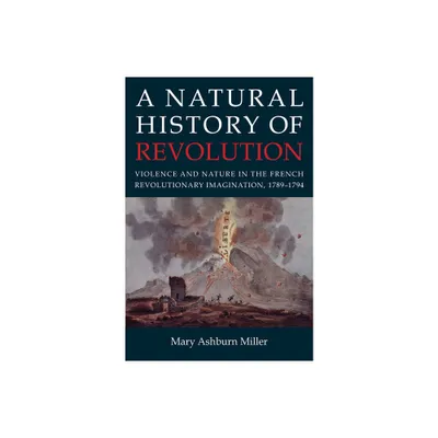 A Natural History of Revolution - by Mary Ashburn Miller (Hardcover)