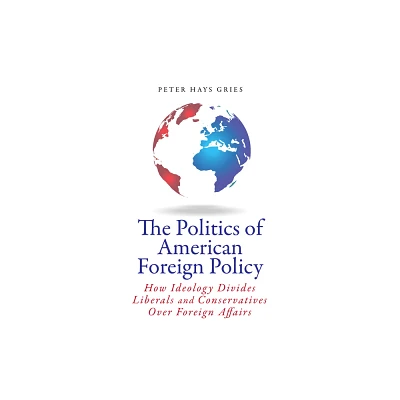 The Politics of American Foreign Policy - by Peter Gries (Paperback)