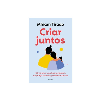 Criar Juntos: Cmo Tener Una Buena Relacin de Pareja Criando Y Creciendo Juntos / Raising Kids Together - by Mriam Tirado (Paperback)