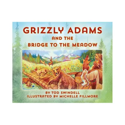 Grizzly Adams and The Bridge To The Meadow - by Tod Swindell (Hardcover)