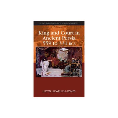 King and Court in Ancient Persia 559 to 331 Bce - (Debates and Documents in Ancient History) by Lloyd Llewellyn-Jones (Paperback)