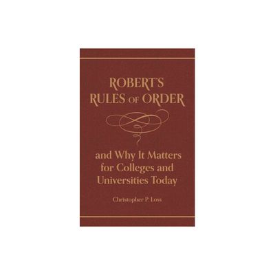 Roberts Rules of Order, and Why It Matters for Colleges and Universities Today - by Henry Martyn Robert & Christopher P Loss (Hardcover)