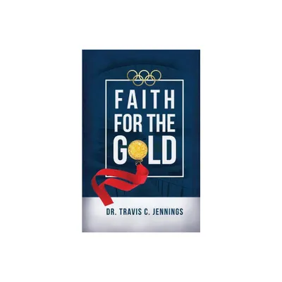 Faith for the Gold - by Travis C Jennings (Paperback)