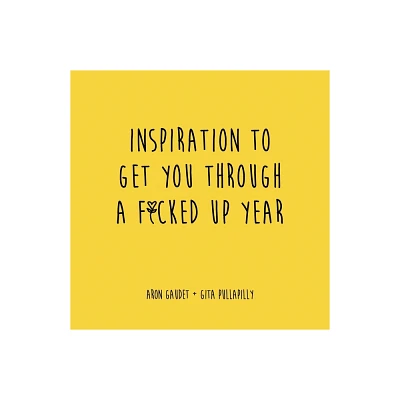 Inspiration to Get You Through a F*cked Up Year - by Aron Gaudet & Gita Pullapilly (Paperback)