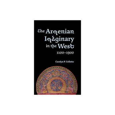 The Armenian Imaginary in the West, 1100-1900 - by Carolyn P Collette (Hardcover)