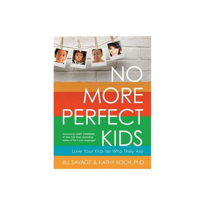 No More Perfect Kids - by Jill Savage & Kathy Koch Phd (Paperback)