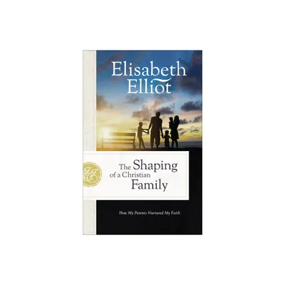 The Shaping of a Christian Family - by Elisabeth Elliot (Paperback)