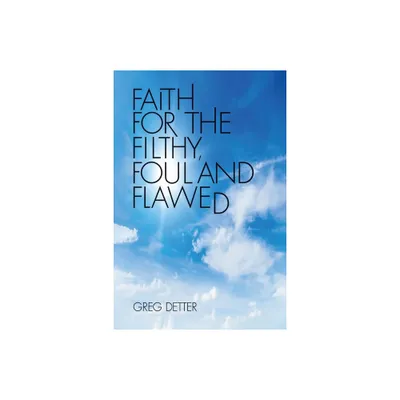 Faith for the Filthy, Foul and Flawed - by Greg Detter (Paperback)