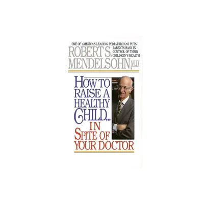 How to Raise a Healthy Child in Spite of Your Doctor - by Robert S Mendelsohn (Paperback)